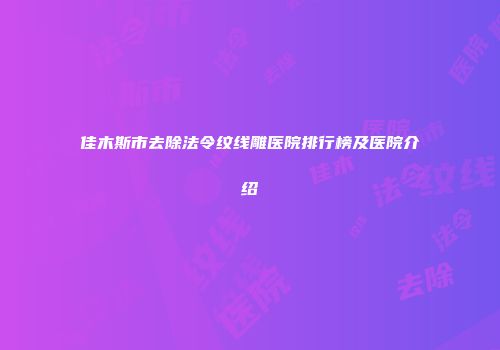 佳木斯市去除法令纹线雕医院排行榜及医院介绍