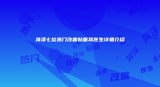 菏泽七位热门改善贴面耳医生详细介绍