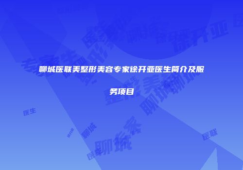聊城医联美整形美容专家徐开亚医生简介及服务项目