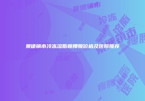 景德镇市冷冻溶脂瘦腰腹价格及医院推荐