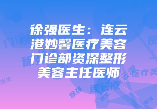 徐强医生：连云港妙馨医疗美容门诊部资深整形美容主任医师