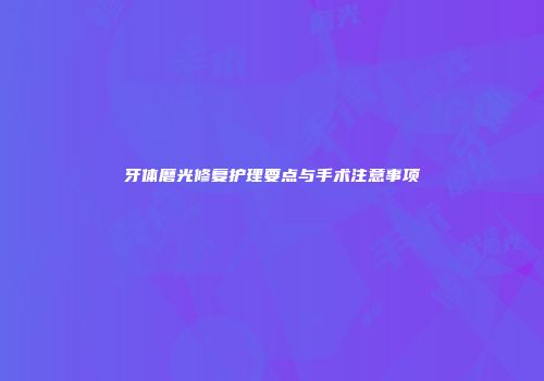 牙体磨光修复护理要点与手术注意事项