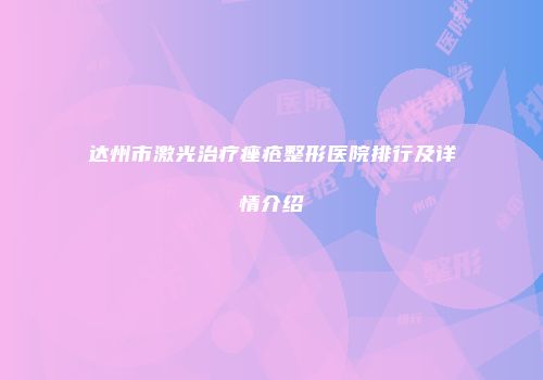 达州市激光治疗痤疮整形医院排行及详情介绍
