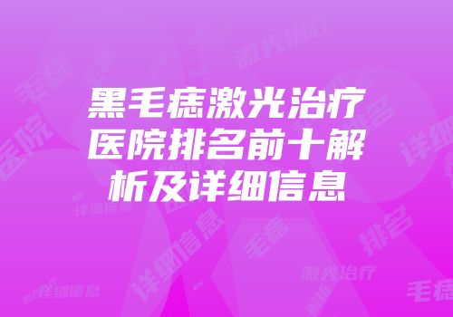 黑毛痣激光治疗医院排名前十解析及详细信息