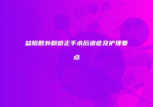 益阳唇外翻矫正手术后遗症及护理要点