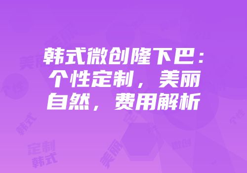 韩式微创隆下巴：个性定制，美丽自然，费用解析