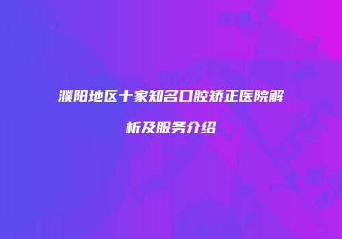 濮阳地区十家知名口腔矫正医院解析及服务介绍