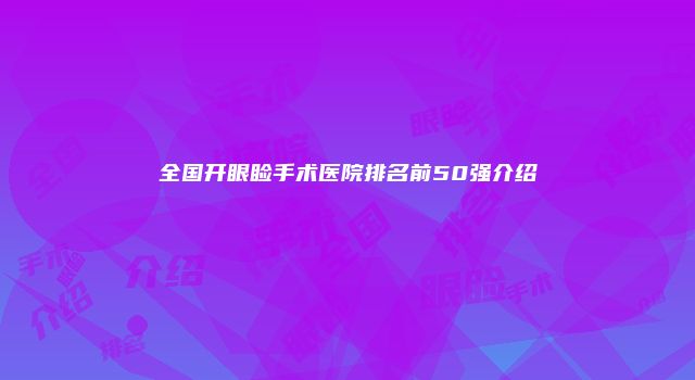 全国开眼睑手术医院排名前50强介绍