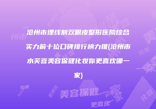 沧州市埋线割双眼皮整形医院综合实力前十位口碑排行榜力推(沧州市水芙蓉美容保健化妆你更喜欢哪一家)