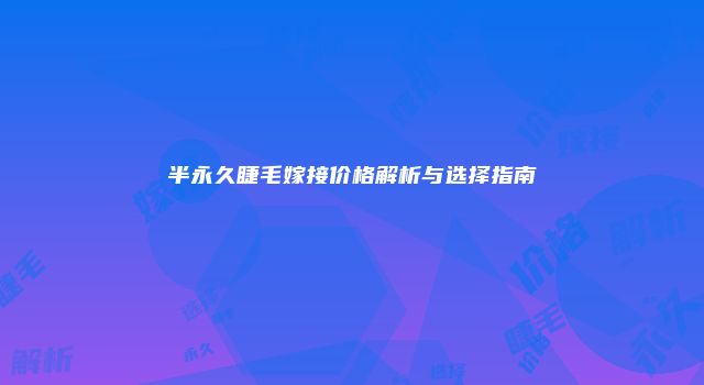 半永久睫毛嫁接价格解析与选择指南
