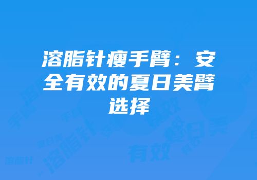 溶脂针瘦手臂：安全有效的夏日美臂选择