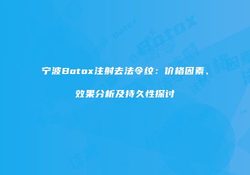 宁波Botox注射去法令纹：价格因素、效果分析及持久性探讨