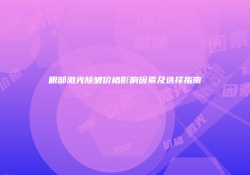 眼部激光除皱价格影响因素及选择指南