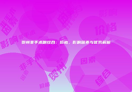 贺州非手术眼综合：价格、影响因素与优势解析