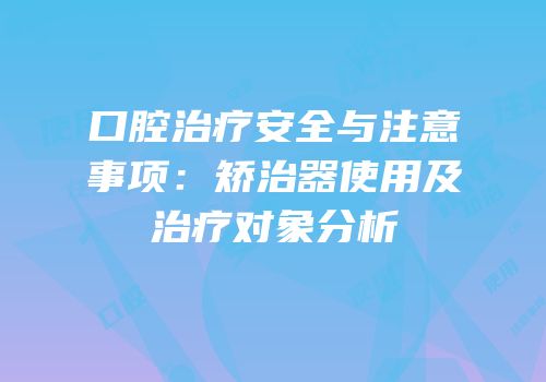 口腔治疗安全与注意事项：矫治器使用及治疗对象分析