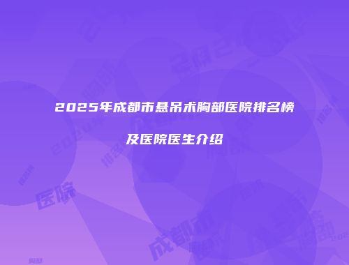 2025年成都市悬吊术胸部医院排名榜及医院医生介绍
