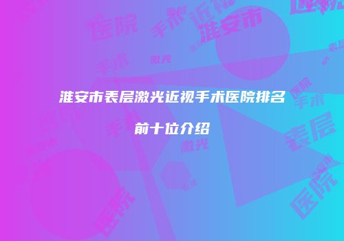 淮安市表层激光近视手术医院排名前十位介绍