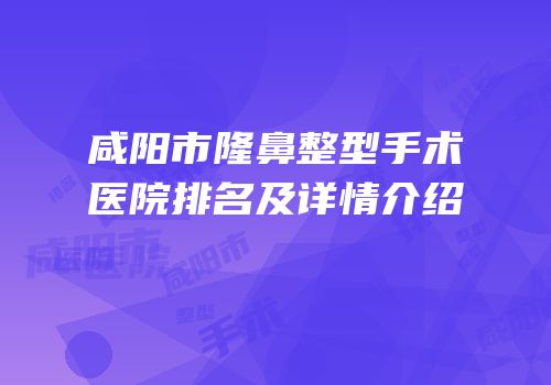 咸阳市隆鼻整型手术医院排名及详情介绍