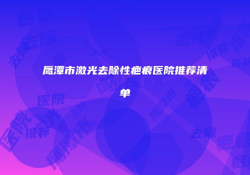 鹰潭市激光去除性疤痕医院推荐清单