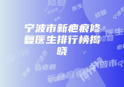 宁波市新疤痕修复医生排行榜揭晓