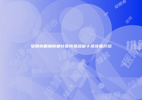安顺市眼角除皱针医院排名前十及详细介绍