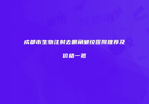 成都市生物注射去眼角皱纹医院推荐及价格一览