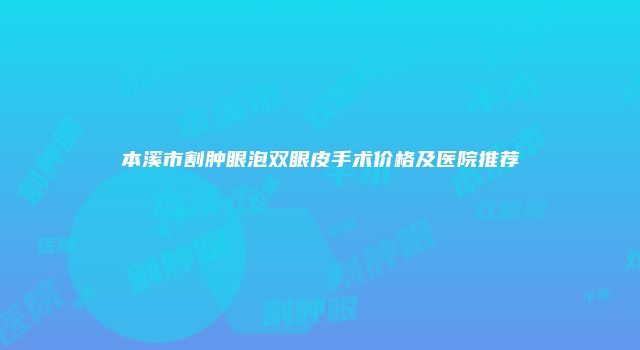 本溪市割肿眼泡双眼皮手术价格及医院推荐