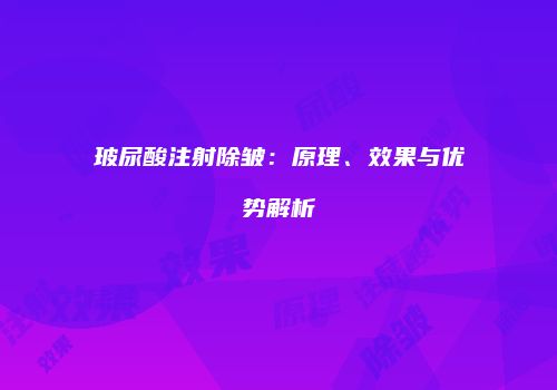 玻尿酸注射除皱：原理、效果与优势解析