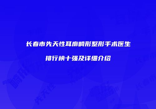 长春市先天性耳廓畸形整形手术医生排行榜十强及详细介绍
