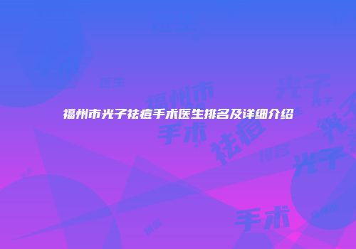 福州市光子祛痘手术医生排名及详细介绍