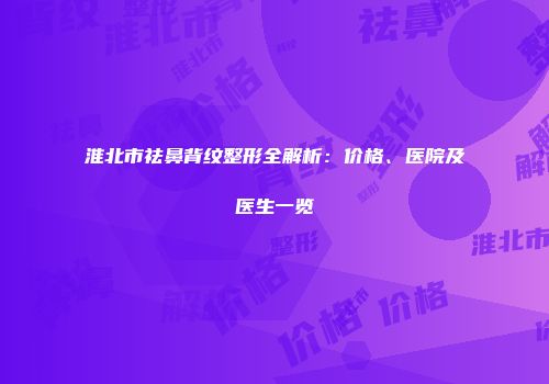 淮北市祛鼻背纹整形全解析：价格、医院及医生一览