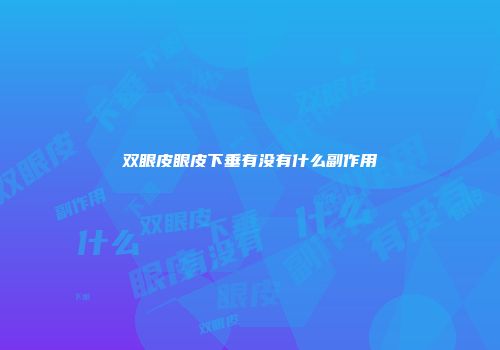 双眼皮眼皮下垂有没有什么副作用