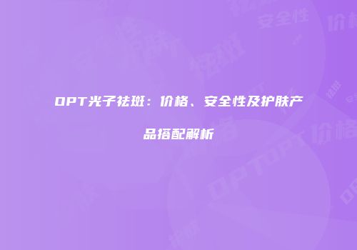 OPT光子祛斑：价格、安全性及护肤产品搭配解析