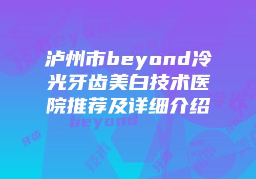 泸州市beyond冷光牙齿美白技术医院推荐及详细介绍