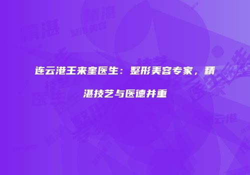 连云港王来奎医生：整形美容专家，精湛技艺与医德并重