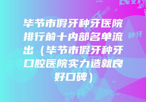 毕节市假牙种牙医院排行前十内部名单流出（毕节市假牙种牙口腔医院实力造就良好口碑）