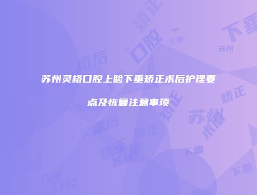 苏州灵格口腔上睑下垂矫正术后护理要点及恢复注意事项