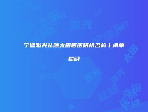 宁德激光祛除太田痣医院排名前十榜单揭晓