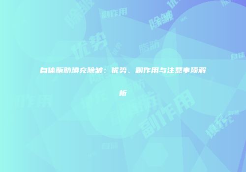 自体脂肪填充除皱：优势、副作用与注意事项解析