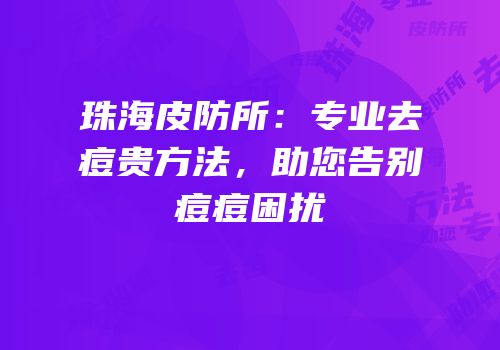 珠海皮防所：专业去痘贵方法，助您告别痘痘困扰