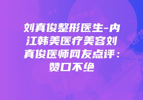 刘真俊整形医生-内江韩美医疗美容刘真俊医师网友点评：赞口不绝