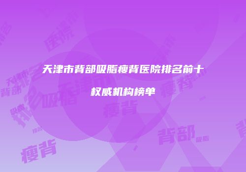 天津市背部吸脂瘦背医院排名前十权威机构榜单
