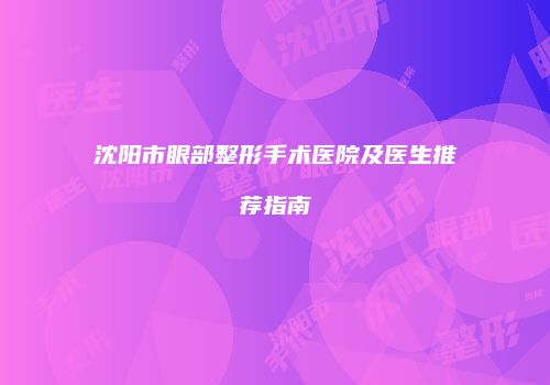 沈阳市眼部整形手术医院及医生推荐指南
