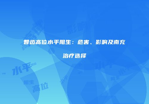 智齿高位水平阻生：危害、影响及南充治疗选择