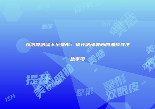 双眼皮眼睑下至整形：提升眼部美感的选择与注意事项