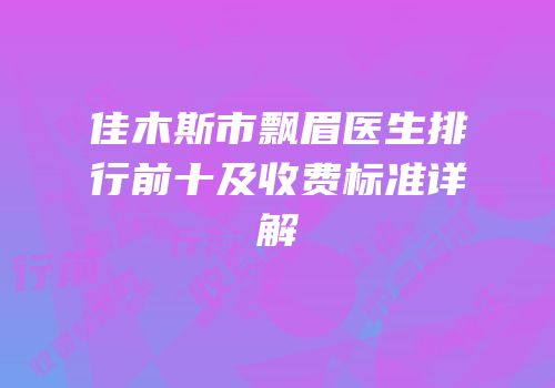 佳木斯市飘眉医生排行前十及收费标准详解