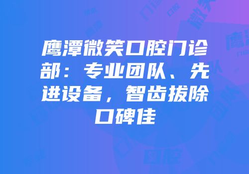 鹰潭微笑口腔门诊部：专业团队、先进设备，智齿拔除口碑佳