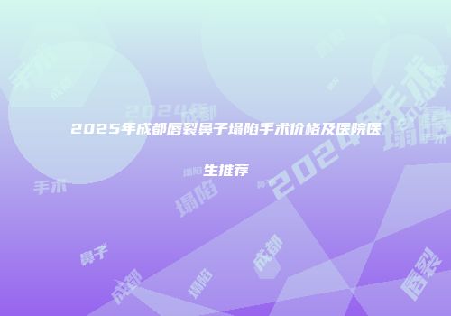 2025年成都唇裂鼻子塌陷手术价格及医院医生推荐