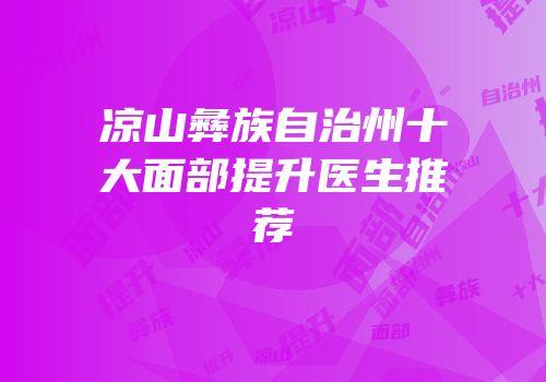 凉山彝族自治州十大面部提升医生推荐