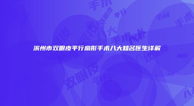 滨州市双眼皮平行扇形手术八大知名医生详解